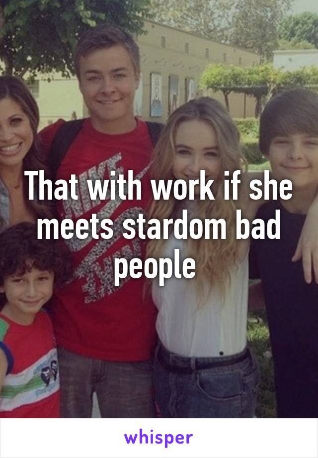 That with work if she meets stardom bad people 