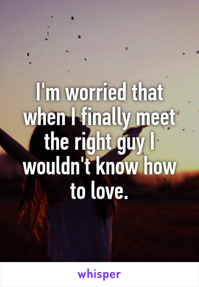 i-m-worried-that-when-i-finally-meet-the-right-guy-i-wouldn-t-know-how