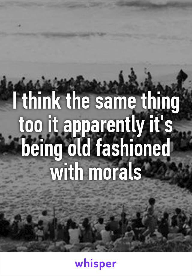 I think the same thing too it apparently it's being old fashioned with morals