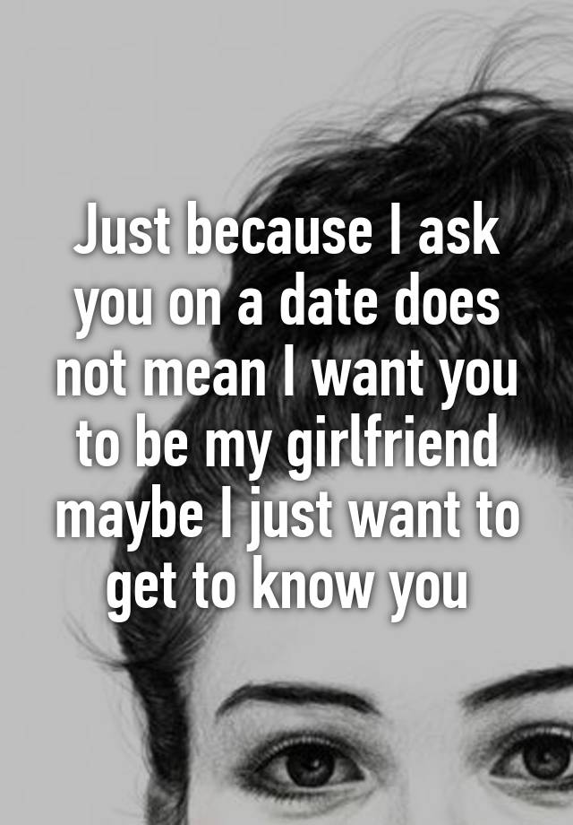 just-because-i-ask-you-on-a-date-does-not-mean-i-want-you-to-be-my