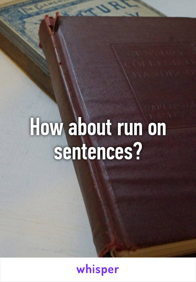 How about run on sentences?