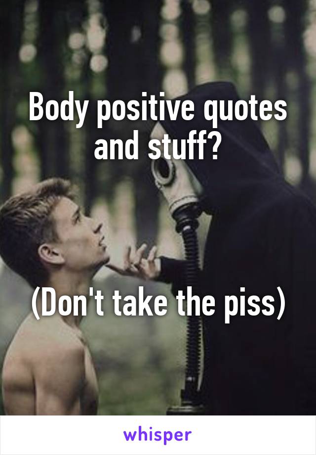 Body positive quotes and stuff?



(Don't take the piss) 