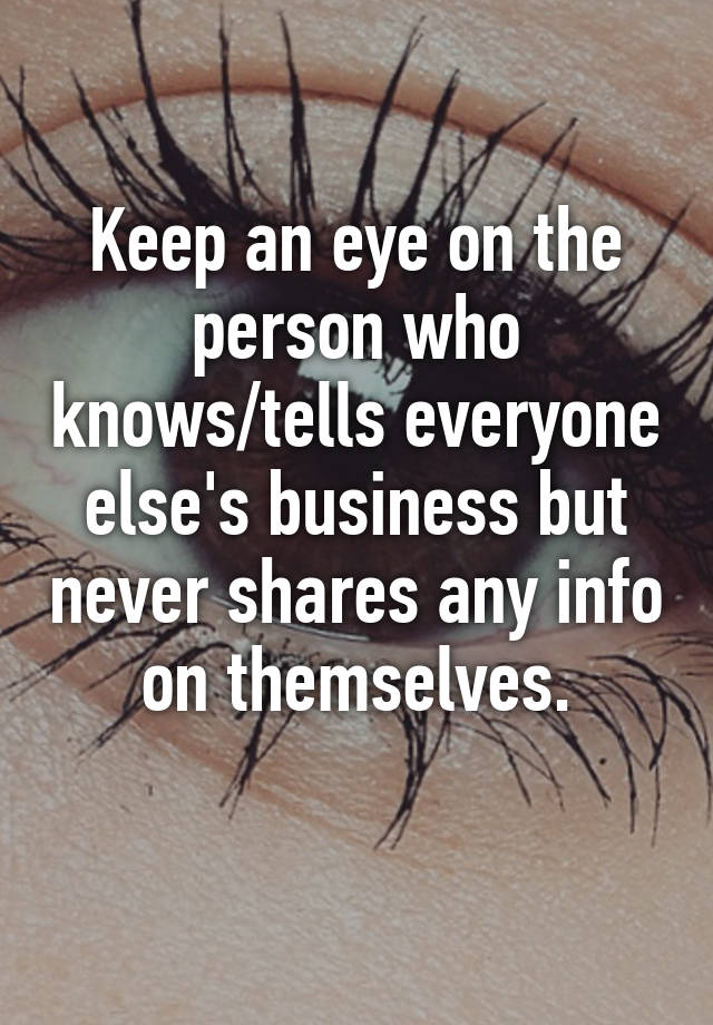 keep-an-eye-on-the-person-who-knows-tells-everyone-else-s-business-but