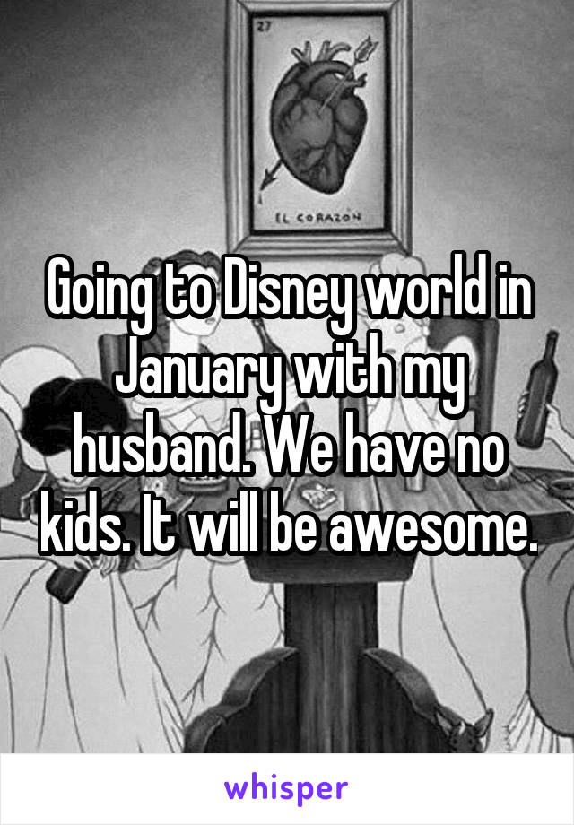 Going to Disney world in January with my husband. We have no kids. It will be awesome.