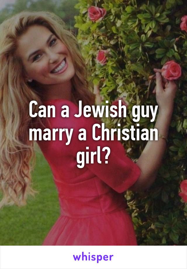 Can a Jewish guy marry a Christian girl?
