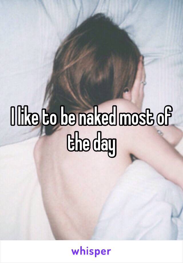 I like to be naked most of the day 