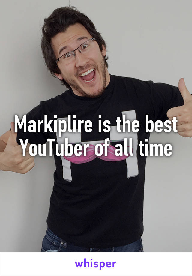 Markiplire is the best YouTuber of all time
