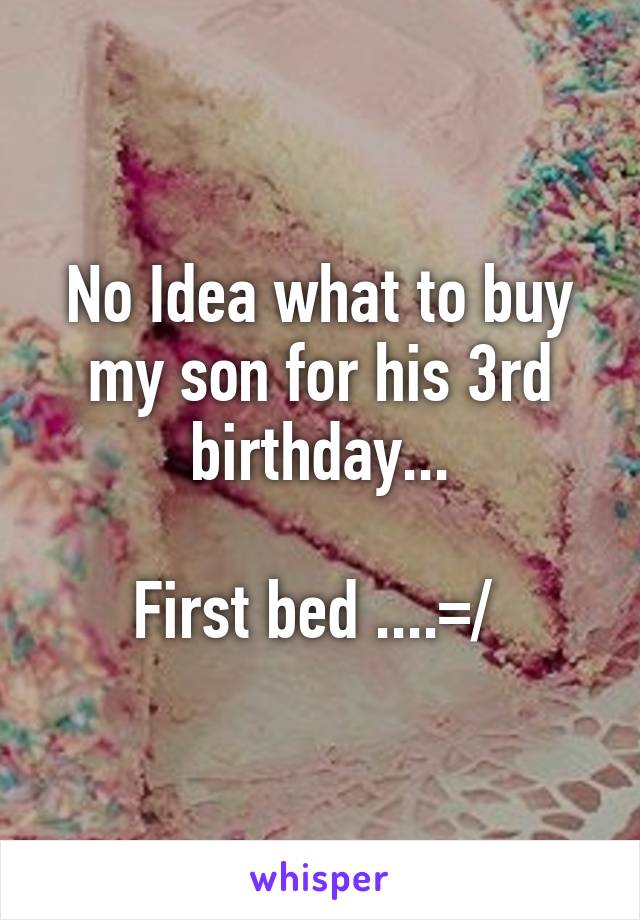 No Idea what to buy my son for his 3rd birthday...

First bed ....=/ 