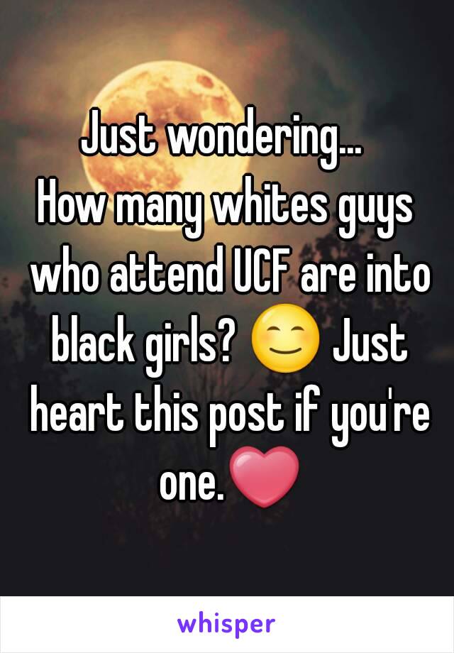 Just wondering... 
How many whites guys who attend UCF are into black girls? 😊 Just heart this post if you're one.❤