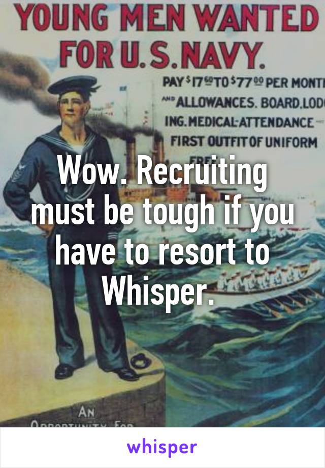 Wow. Recruiting must be tough if you have to resort to Whisper. 