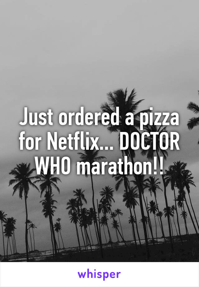 Just ordered a pizza for Netflix... DOCTOR WHO marathon!!