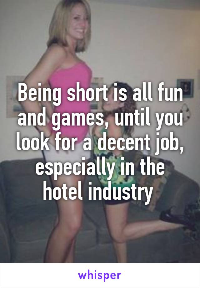 Being short is all fun and games, until you look for a decent job, especially in the hotel industry 