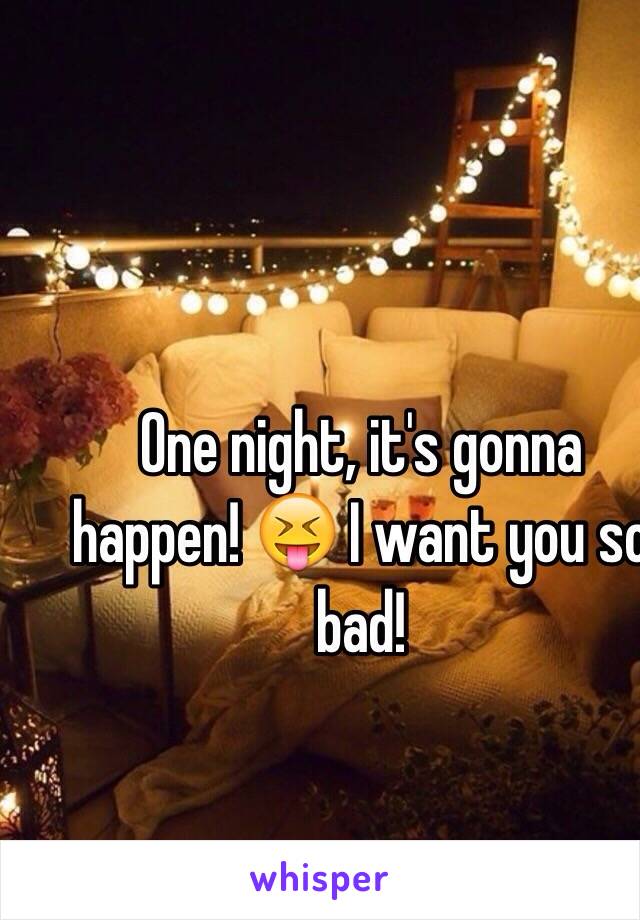One night, it's gonna happen! 😝 I want you so bad!