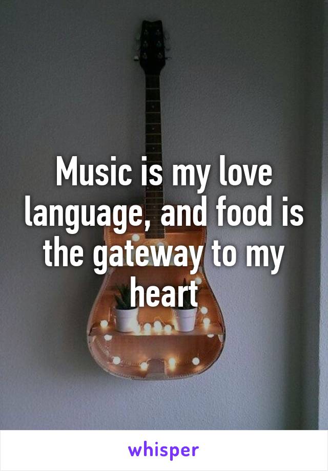 Music is my love language, and food is the gateway to my heart