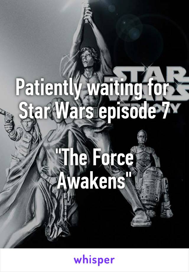 Patiently waiting for 
Star Wars episode 7 
"The Force Awakens"