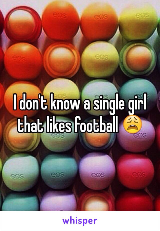 I don't know a single girl that likes football 😩