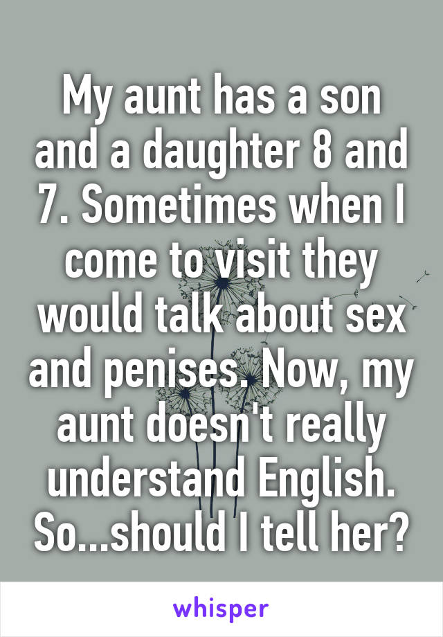 My aunt has a son and a daughter 8 and 7. Sometimes when I come to visit they would talk about sex and penises. Now, my aunt doesn't really understand English. So...should I tell her?