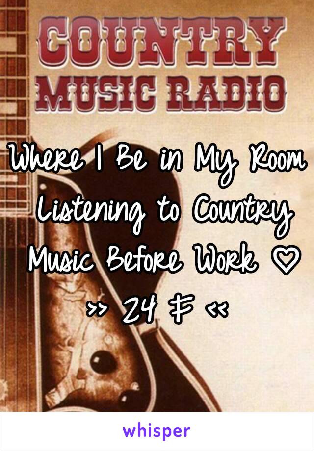 Where I Be in My Room Listening to Country Music Before Work ♡
>> 24 F <<