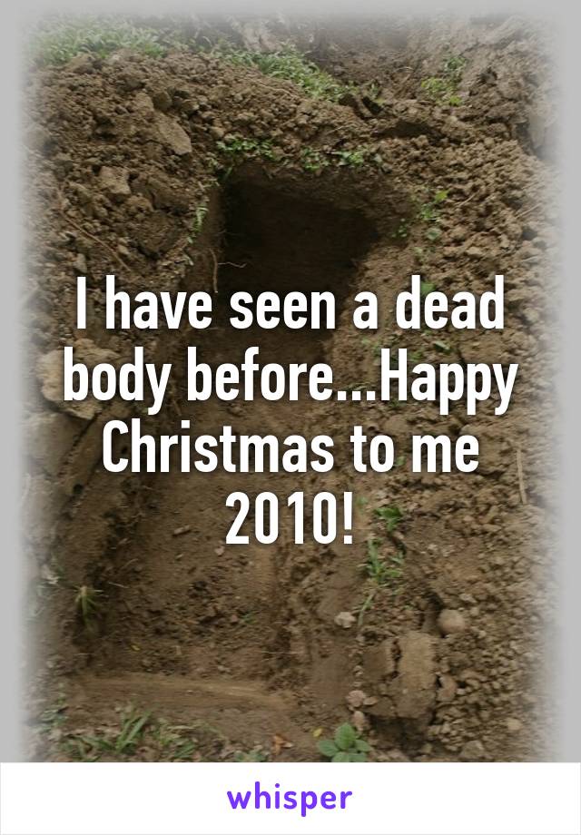 I have seen a dead body before...Happy Christmas to me 2010!