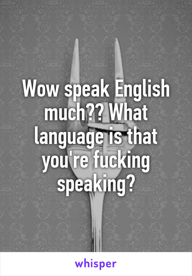 Wow speak English much?? What language is that you're fucking speaking?