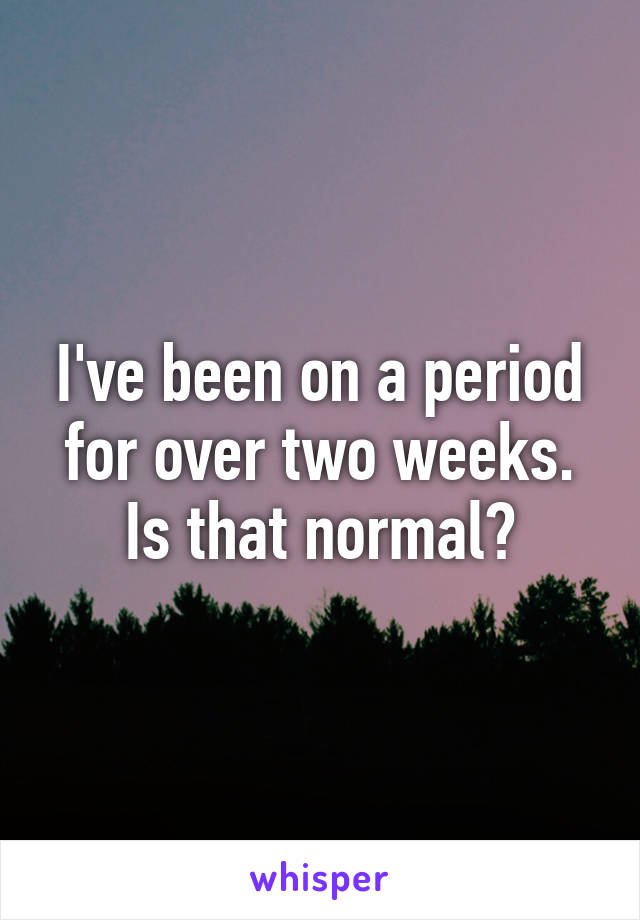 I've been on a period for over two weeks. Is that normal?