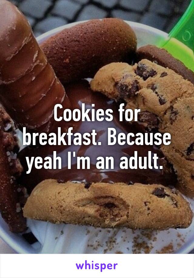 Cookies for breakfast. Because yeah I'm an adult. 