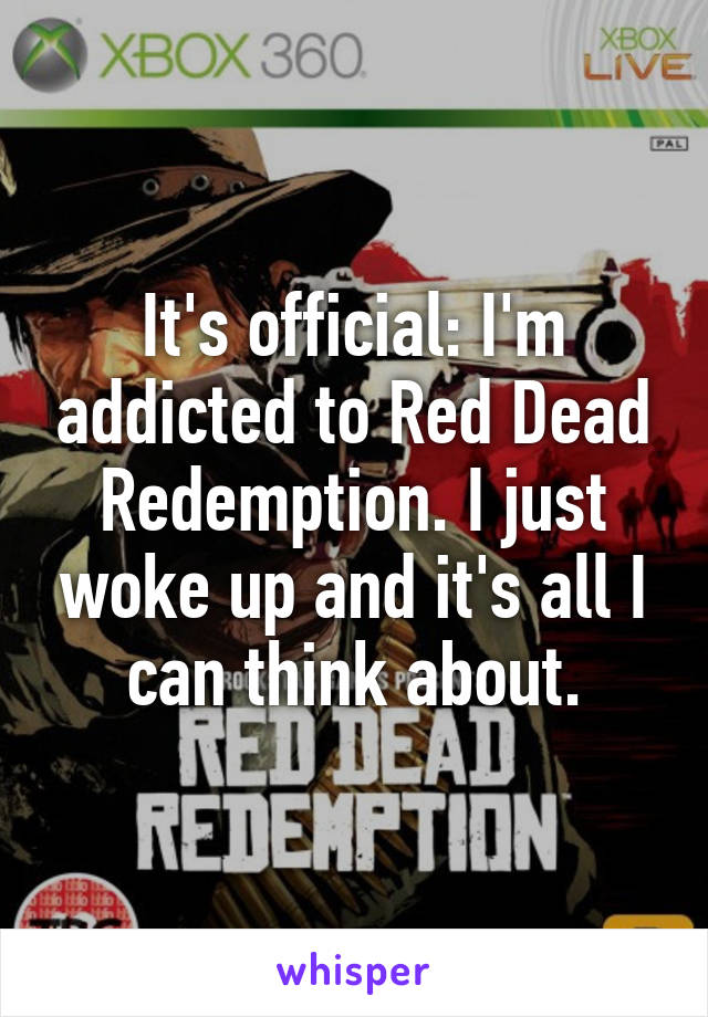 It's official: I'm addicted to Red Dead Redemption. I just woke up and it's all I can think about.