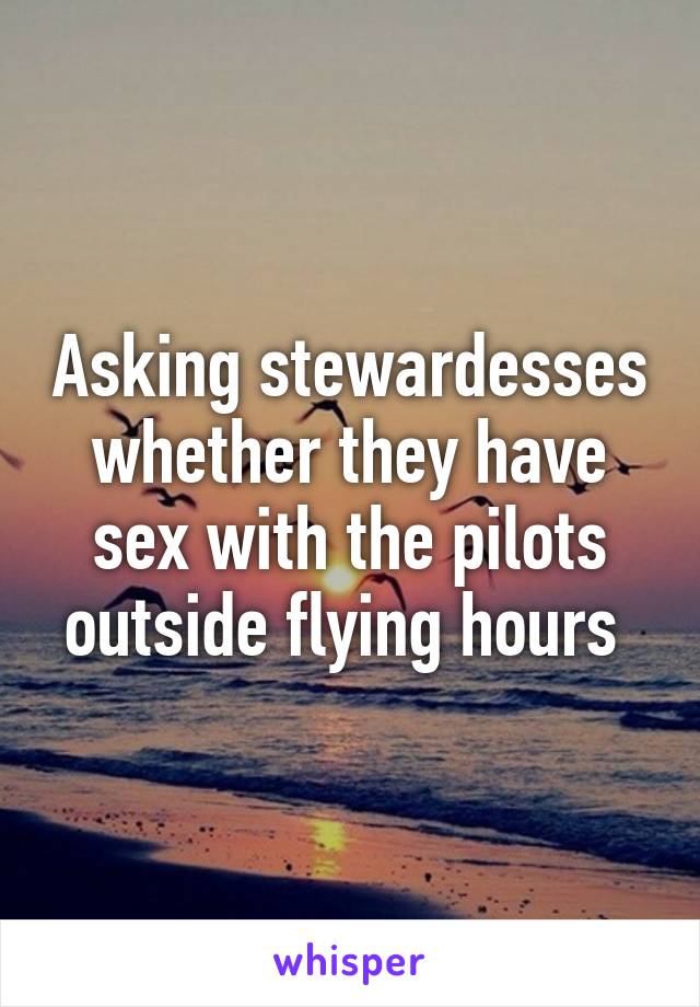 Asking stewardesses whether they have sex with the pilots outside flying hours 