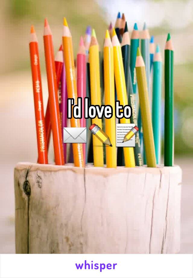 I'd love to 
✉️✏️📝