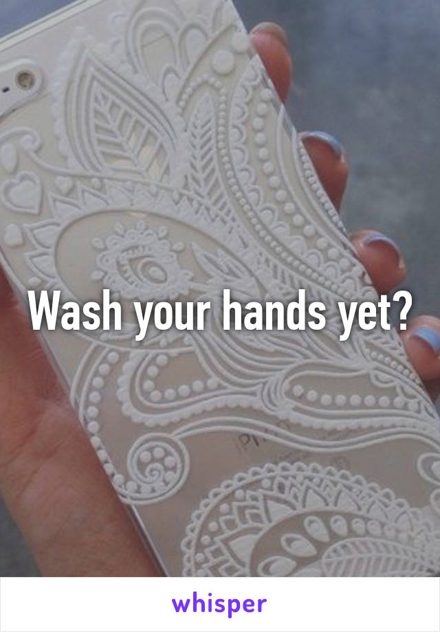 Wash your hands yet?