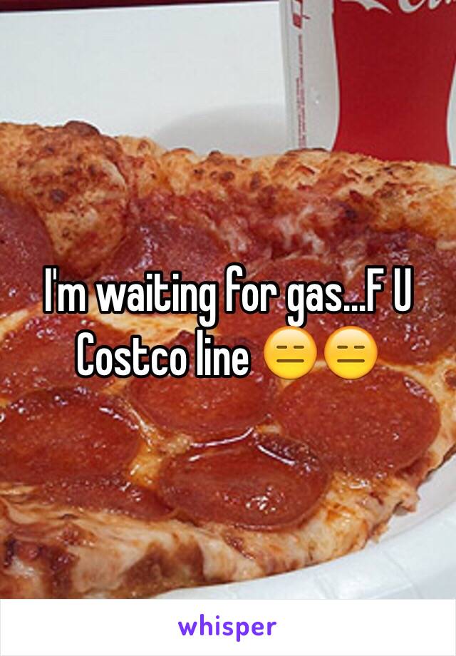 I'm waiting for gas...F U Costco line 😑😑