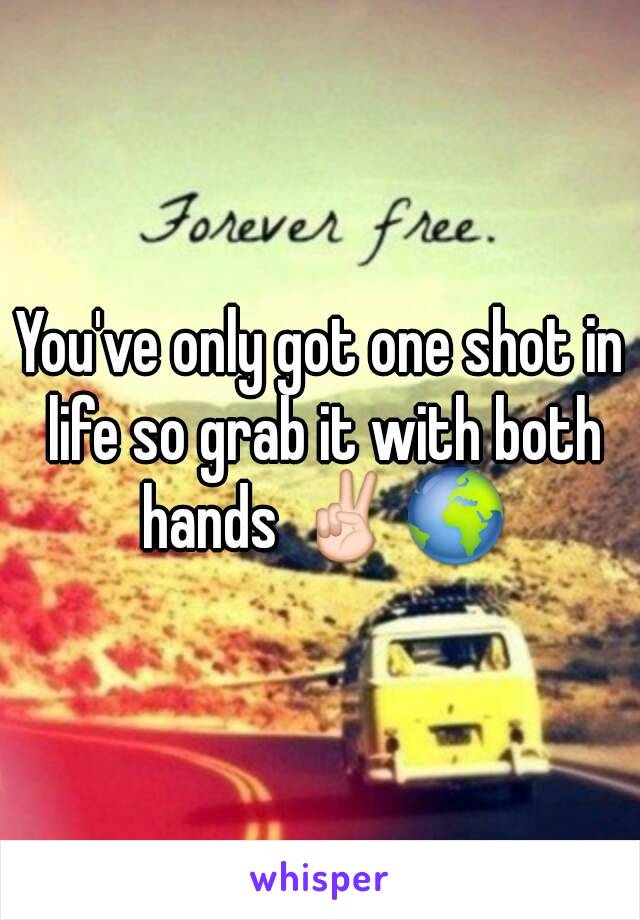 You've only got one shot in life so grab it with both hands ✌🌍