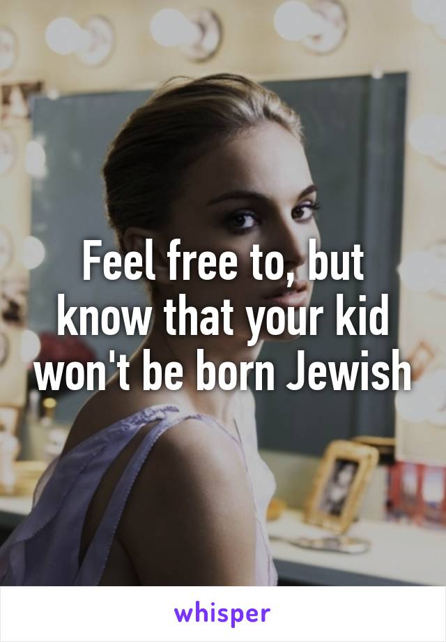 Feel free to, but know that your kid won't be born Jewish