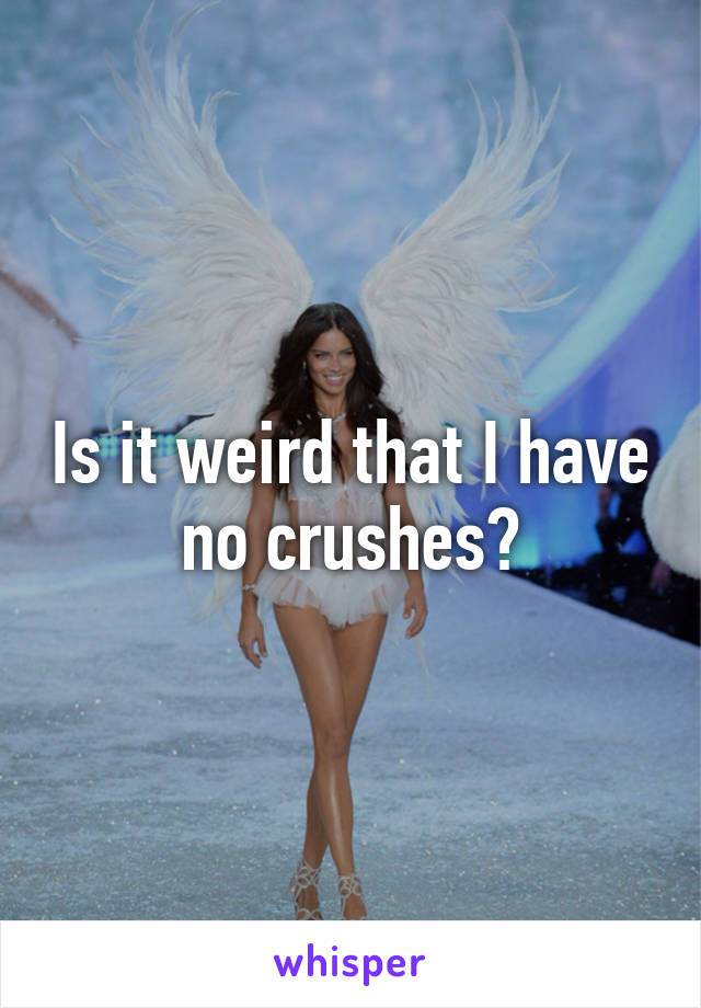 Is it weird that I have no crushes?