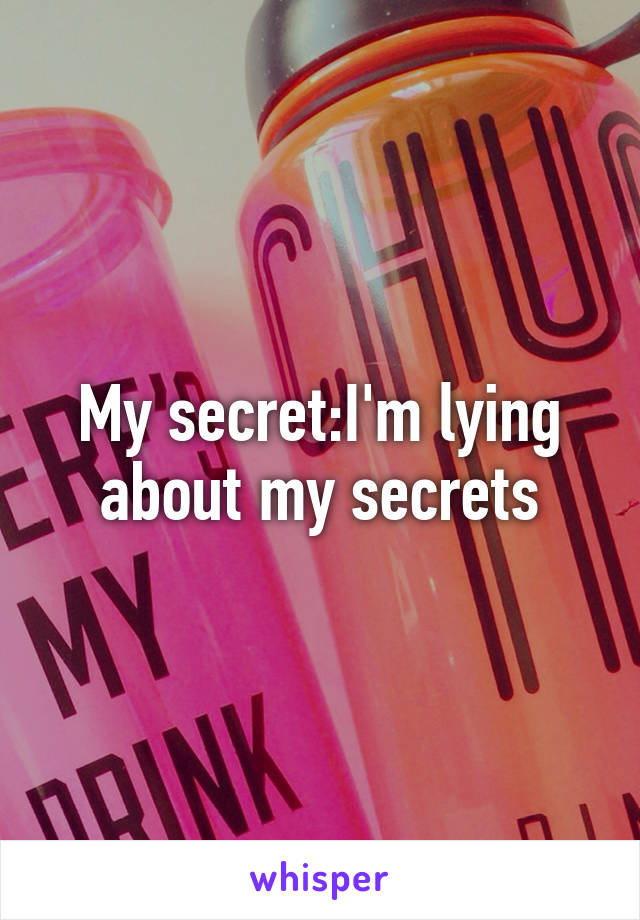 My secret:I'm lying about my secrets