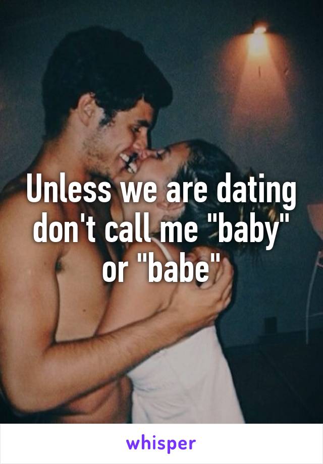 Unless we are dating don't call me "baby" or "babe"