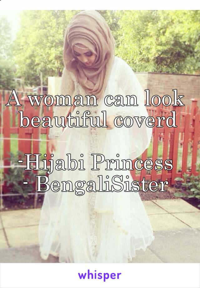 A woman can look beautiful coverd

-Hijabi Princess
- BengaliSister