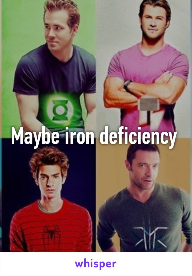 Maybe iron deficiency 