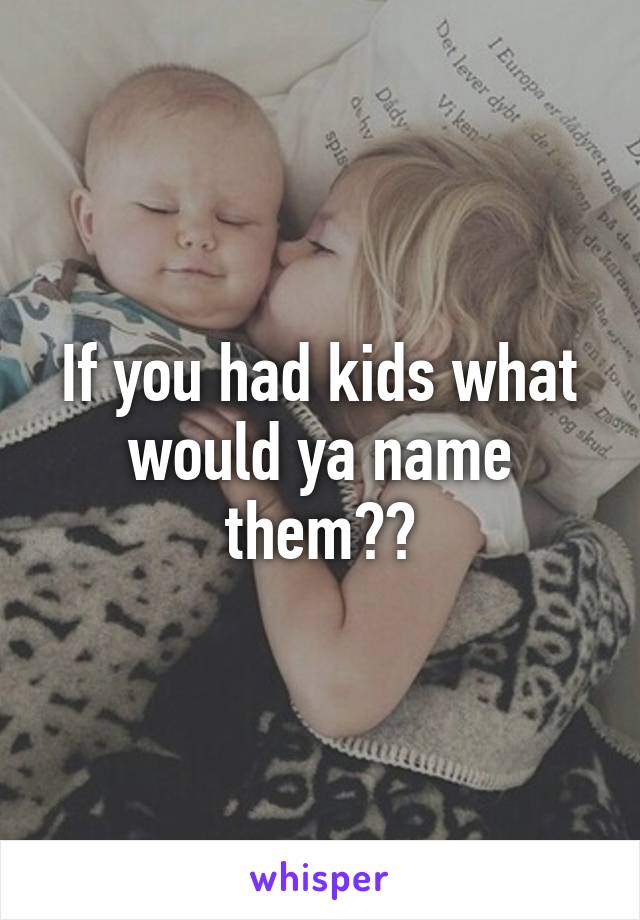 If you had kids what would ya name them??