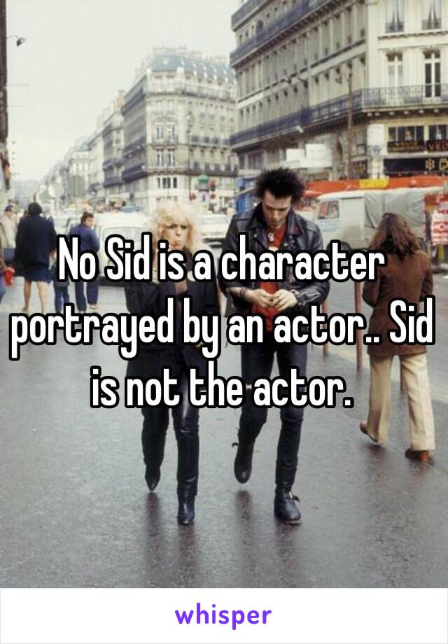 No Sid is a character portrayed by an actor.. Sid is not the actor. 