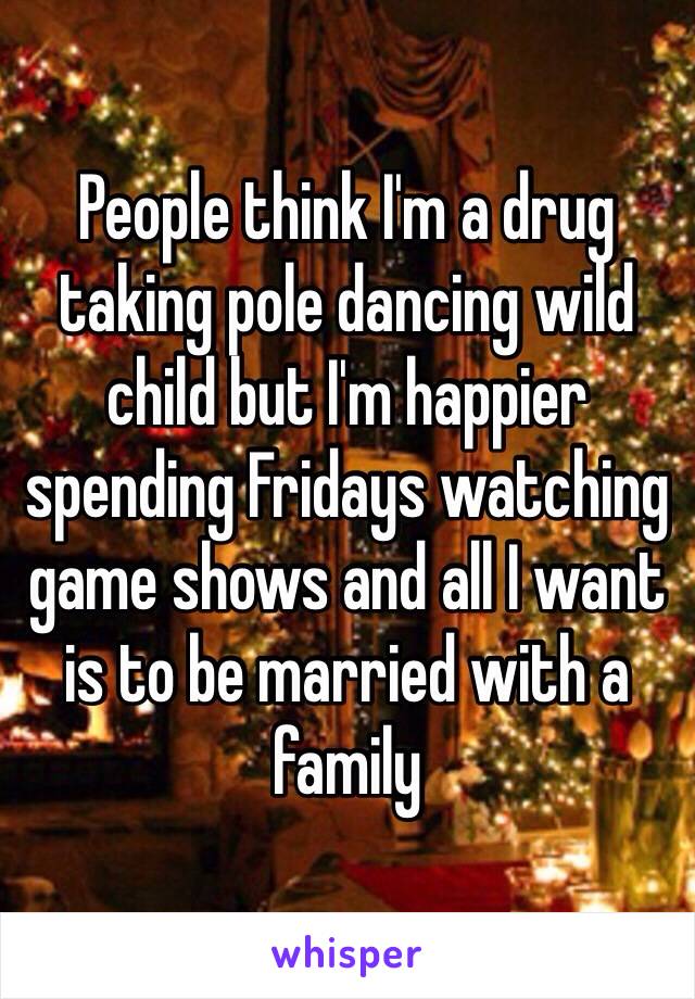 People think I'm a drug taking pole dancing wild child but I'm happier spending Fridays watching game shows and all I want is to be married with a family  