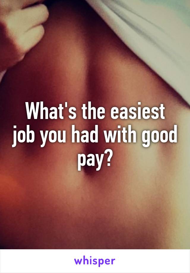 What's the easiest job you had with good pay?