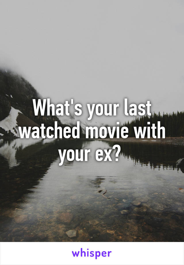 What's your last watched movie with your ex? 