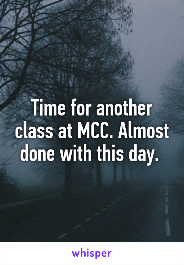 Time for another class at MCC. Almost done with this day. 