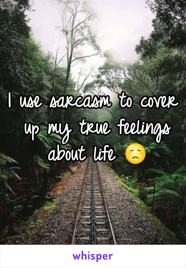 I use sarcasm to cover up my true feelings about life 😞