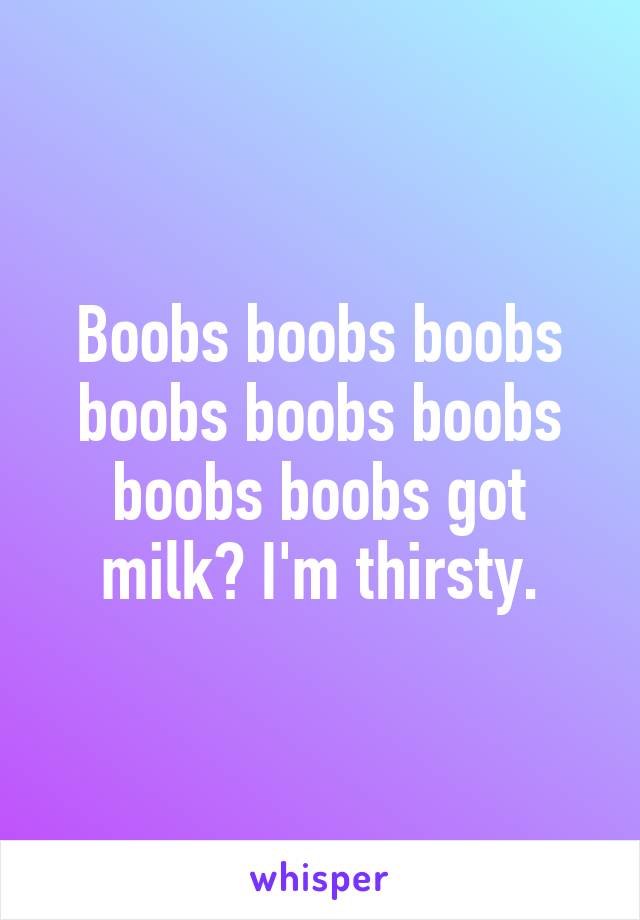 Boobs boobs boobs boobs boobs boobs boobs boobs got milk? I'm thirsty.