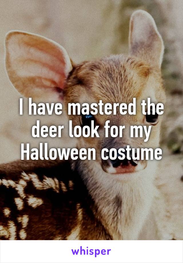 I have mastered the deer look for my Halloween costume