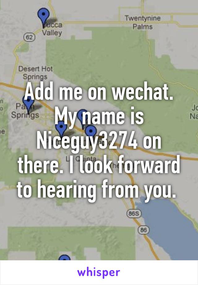 Add me on wechat. My name is Niceguy3274 on there. I look forward to hearing from you. 