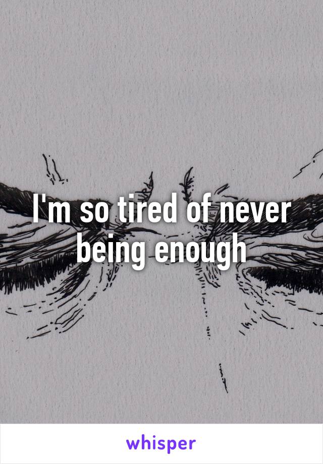 I'm so tired of never being enough