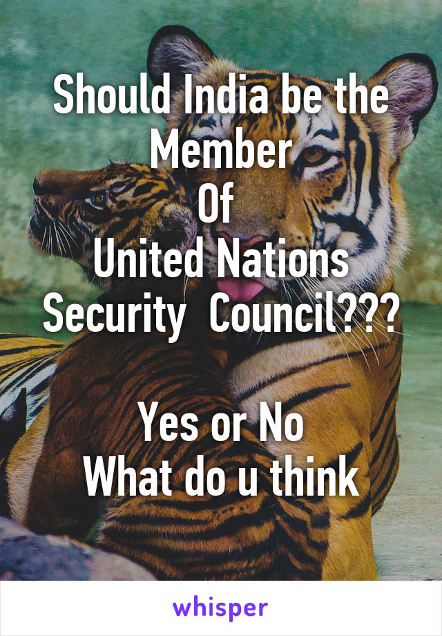 Should India be the Member
Of 
United Nations Security  Council???
 
Yes or No
What do u think
